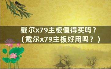 戴尔x79主板值得买吗？ （戴尔x79主板好用吗？）